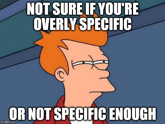 A screenshot of Fry from Futurama captioned &quot;Not sure if you&#39;re overly specific or not specific enough&quot;